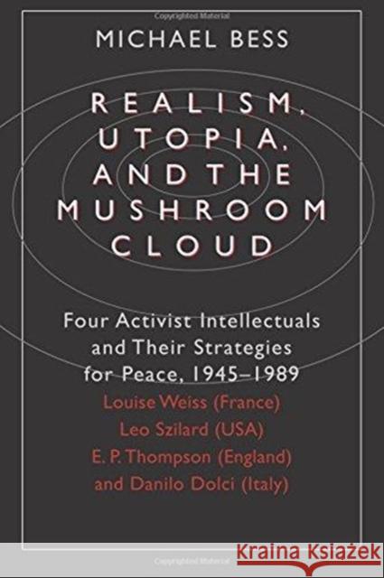 Realism, Utopia, and the Mushroom Cloud: Four Activist Intellectuals and Their Strategies for Peace, 1945-1989--Louise Weiss (France), Leo Szilard (Us