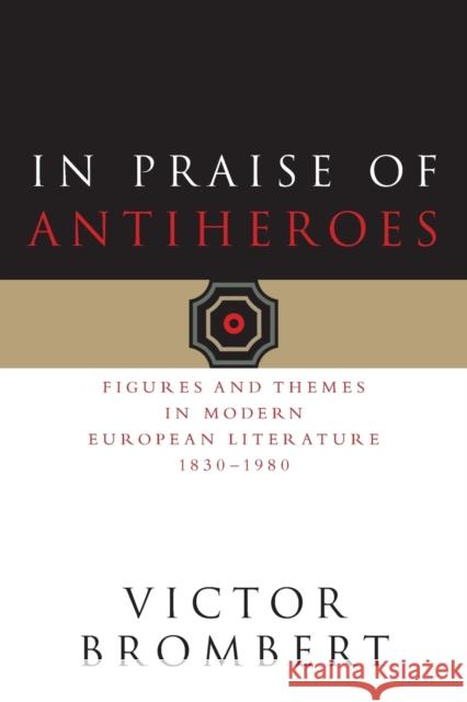 In Praise of Antiheroes: Figures and Themes in Modern European Literature, 1830-1980