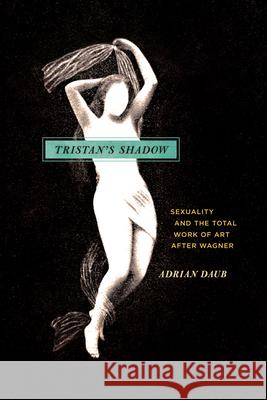 Tristan's Shadow: Sexuality and the Total Work of Art After Wagner