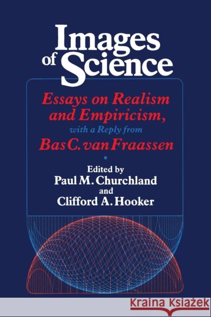 Images of Science: Essays on Realism and Empiricism, with a Reply from Bas C. Van Fraassen