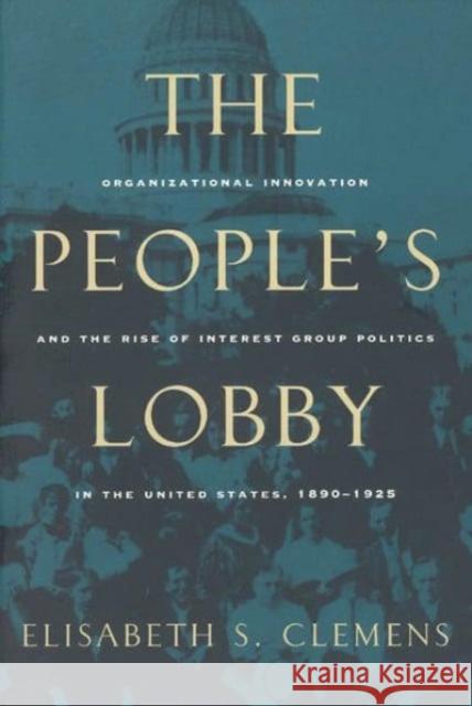 The People's Lobby: Organizational Innovation and the Rise of Interest Group Politics in the United States, 1890-1925