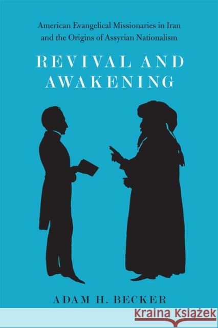 Revival and Awakening: American Evangelical Missionaries in Iran and the Origins of Assyrian Nationalism