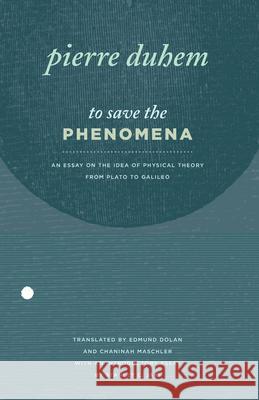 To Save the Phenomena: An Essay on the Idea of Physical Theory from Plato to Galileo