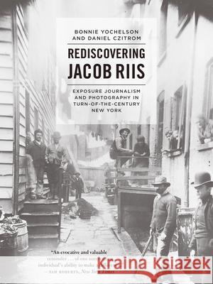 Rediscovering Jacob Riis: Exposure Journalism and Photography in Turn-Of-The-Century New York