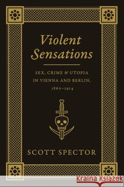 Violent Sensations: Sex, Crime, and Utopia in Vienna and Berlin, 1860-1914