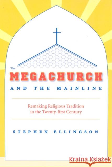 The Megachurch and the Mainline: Remaking Religious Tradition in the Twenty-First Century