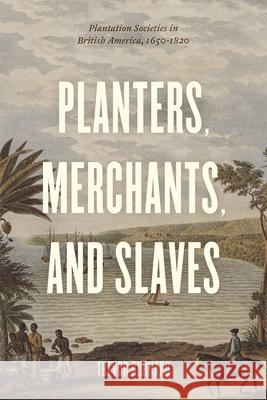 Planters, Merchants, and Slaves: Plantation Societies in British America, 1650-1820