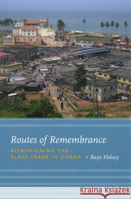 Routes of Remembrance: Refashioning the Slave Trade in Ghana