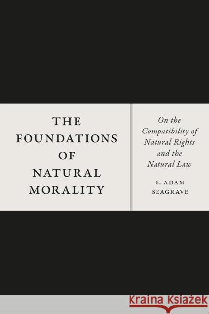 The Foundations of Natural Morality: On the Compatibility of Natural Rights and the Natural Law