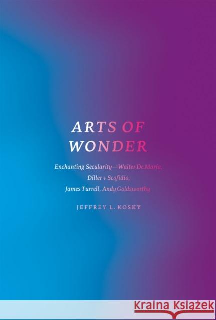 Arts of Wonder: Enchanting Secularity - Walter de Maria, Diller + Scofidio, James Turrell, Andy Goldsworthy