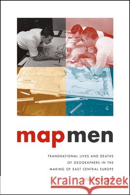 Map Men: Transnational Lives and Deaths of Geographers in the Making of East Central Europe