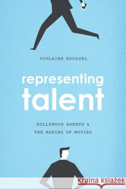 Representing Talent: Hollywood Agents and the Making of Movies