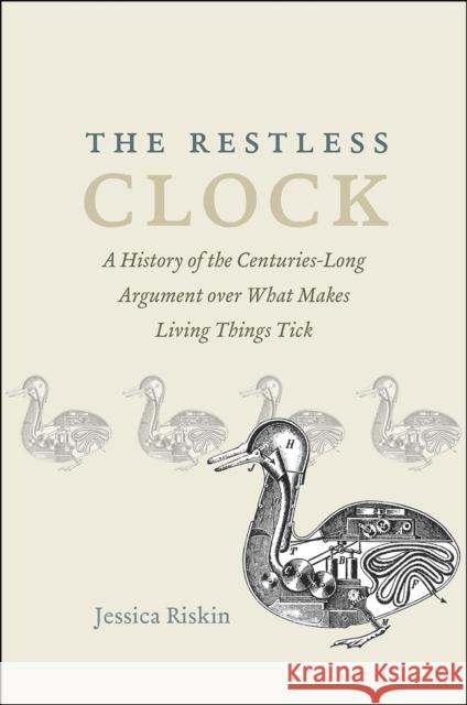 The Restless Clock: A History of the Centuries-Long Argument Over What Makes Living Things Tick