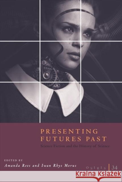 Osiris, Volume 34: Presenting Futures Past: Science Fiction and the History of Science