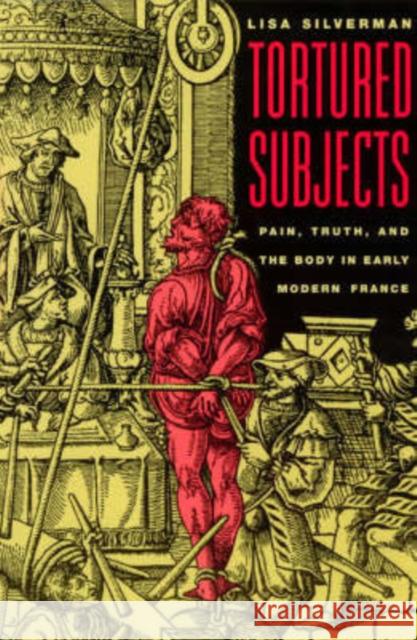 Tortured Subjects: Pain, Truth, and the Body in Early Modern France
