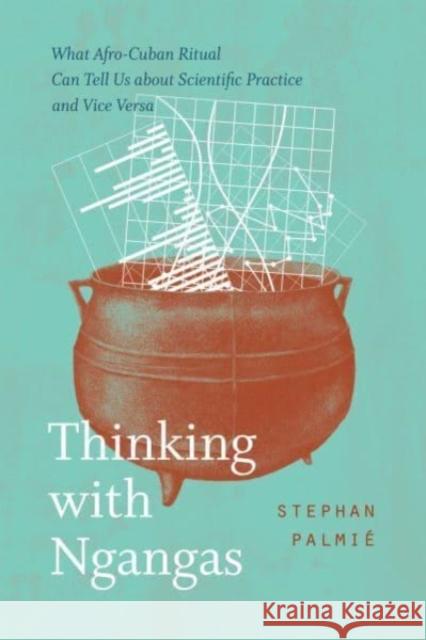 Thinking with Ngangas: What Afro-Cuban Ritual Can Tell Us about Scientific Practice and Vice Versa