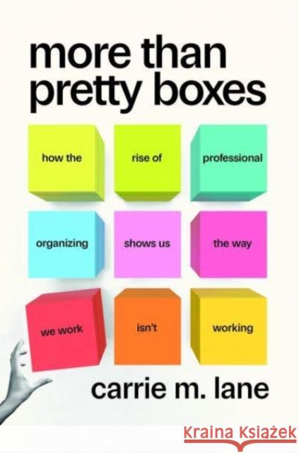 More Than Pretty Boxes: How the Rise of Professional Organizing Shows Us the Way We Work Isn’t Working