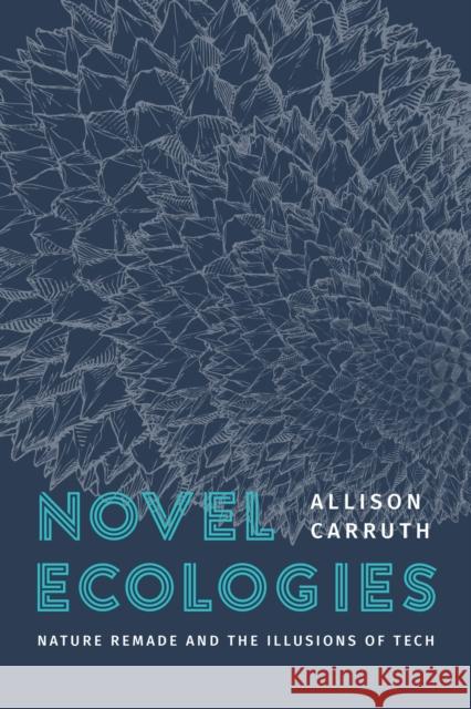 Novel Ecologies: Nature Remade and the Illusions of Tech