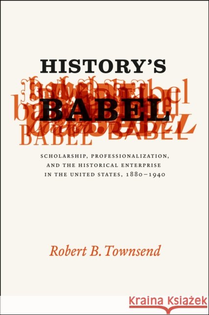 History's Babel: Scholarship, Professionalization, and the Historical Enterprise in the United States, 1880-1940