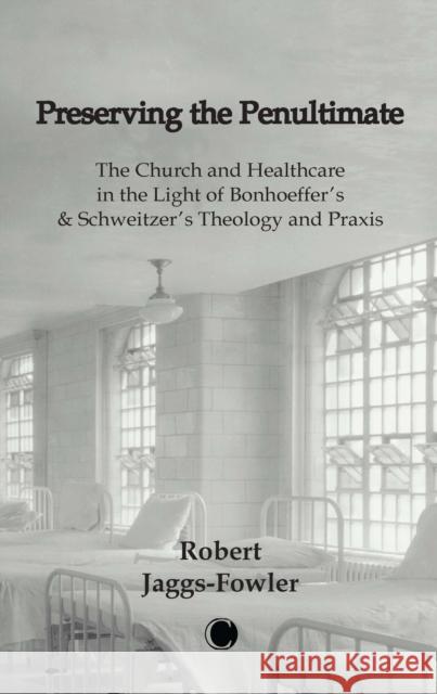 Preserving the Penultimate: The Impact of Bonhoeffer and Schweitzer on Healthcare