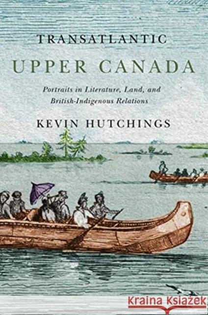 Transatlantic Upper Canada: Portraits in Literature, Land, and British-Indigenous Relations
