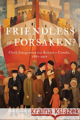 Friendless or Forsaken?: Child Emigration from Britain to Canada, 1860-1935 Volume 8