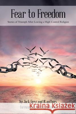 Fear to Freedom: Stories of Triumph After Leaving a High Control Religion
