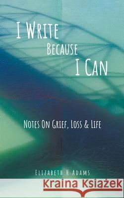 I Write Because I Can: Notes On Grief, Loss & Life