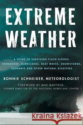 Extreme Weather: A Guide to Surviving Flash Floods, Tornadoes, Hurricanes, Heat Waves, Snowstorms, Tsunamis, and Other Natural Disasters