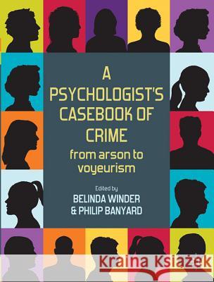 A Psychologist's Casebook of Crime: From Arson to Voyeurism