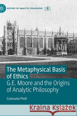 The Metaphysical Basis of Ethics: G.E. Moore and the Origins of Analytic Philosophy