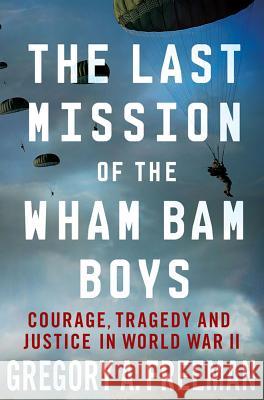 The Last Mission of the Wham Bam Boys: Courage, Tragedy, and Justice in World War II