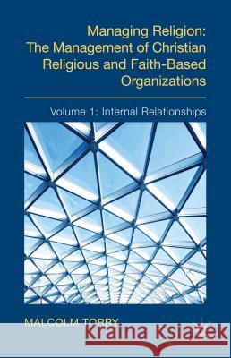 Managing Religion: The Management of Christian Religious and Faith-Based Organizations: Volume 1: Internal Relationships