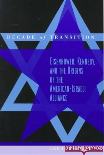 Decade of Transition: Eisenhower, Kennedy, and the Origins of the American-Israeli Alliance