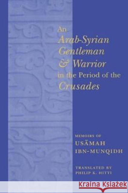 An Arab-Syrian Gentleman and Warrior in the Period of the Crusades: Memoirs of Usamah Ibn-Munqidh