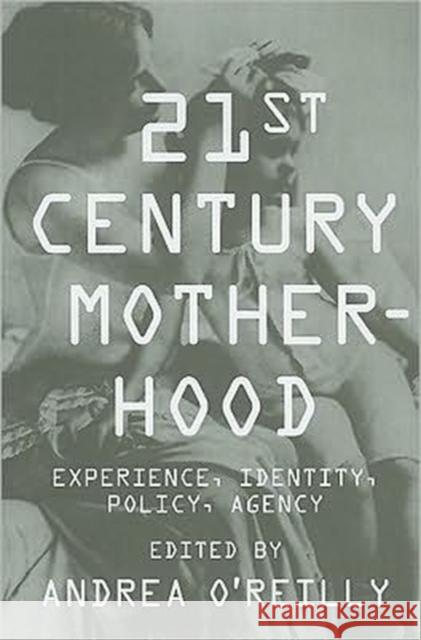 Twenty-First Century Motherhood: Experience, Identity, Policy, Agency