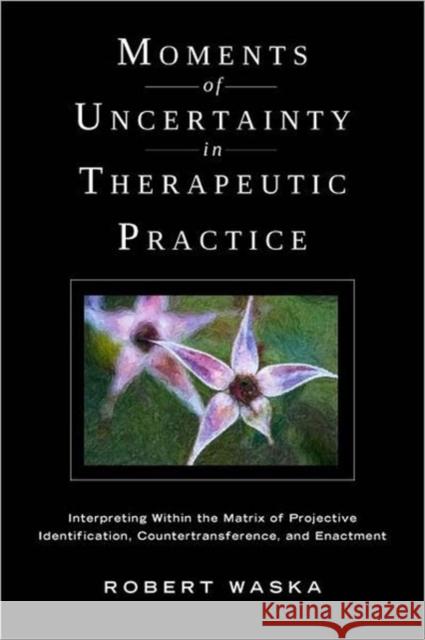 Moments of Uncertainty in Therapeutic Practice: Interpreting Within the Matrix of Projective Identification, Countertransference, and Enactment