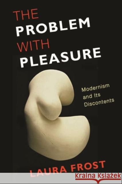 The Problem with Pleasure: Modernism and Its Discontents