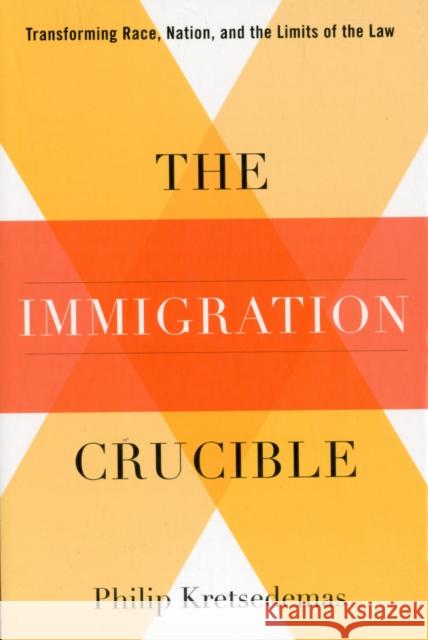 The Immigration Crucible: Transforming Race, Nation, and the Limits of the Law