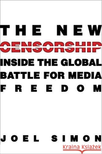 The New Censorship: Inside the Global Battle for Media Freedom