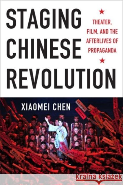 Staging Chinese Revolution: Theater, Film, and the Afterlives of Propaganda