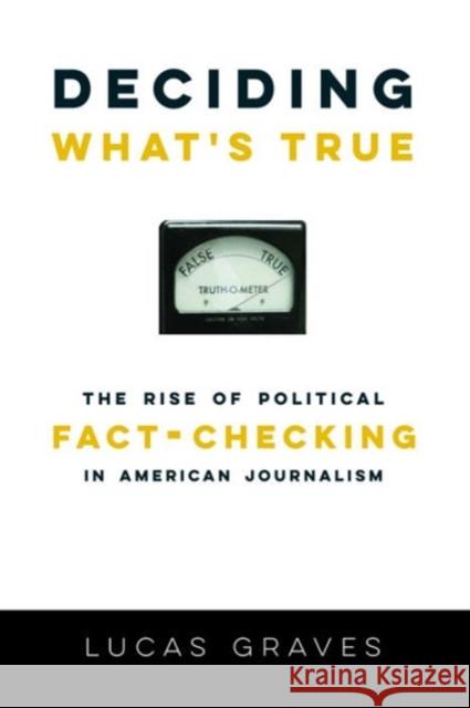 Deciding What's True: The Rise of Political Fact-Checking in American Journalism