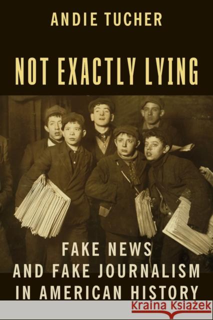 Not Exactly Lying: Fake News and Fake Journalism in American History