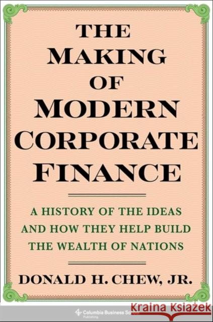 The Making of Modern Corporate Finance: A History of the Ideas and How They Help Build the Wealth of Nations