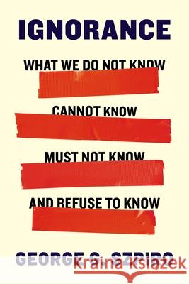 Ignorance: What We Do Not Know, Cannot Know, Must Not Know, and Refuse to Know