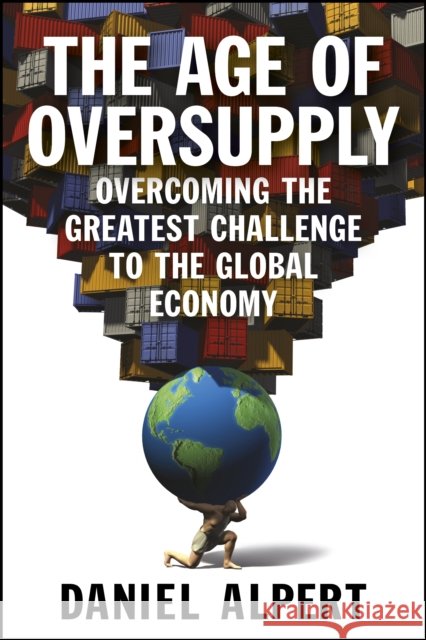 The Age of Oversupply : Overcoming the Greatest Challenge to the Global Economy