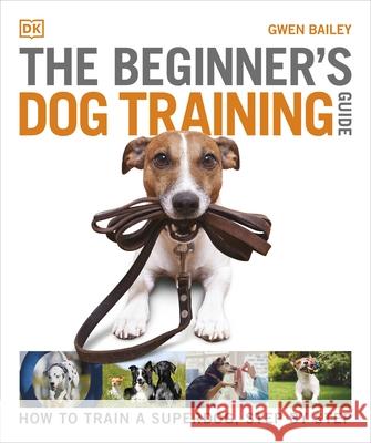 The Beginner's Dog Training Guide: How to Train a Superdog, Step by Step