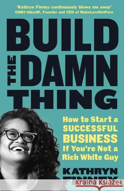 Build The Damn Thing: How to Start a Successful Business if You're Not a Rich White Guy