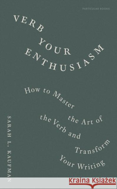 Verb Your Enthusiasm: How to Master the Art of the Verb and Transform Your Writing