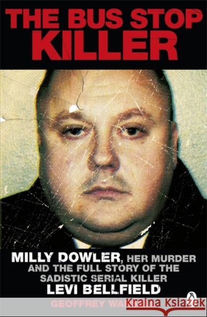 The Bus Stop Killer: Milly Dowler, Her Murder and the Full Story of the Sadistic Serial Killer Levi Bellfield